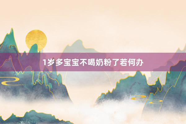 1岁多宝宝不喝奶粉了若何办