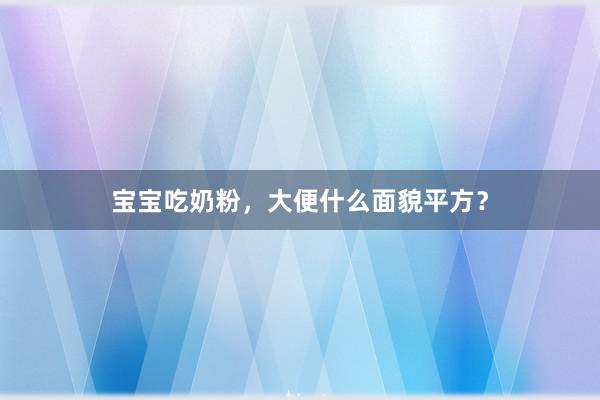 宝宝吃奶粉，大便什么面貌平方？