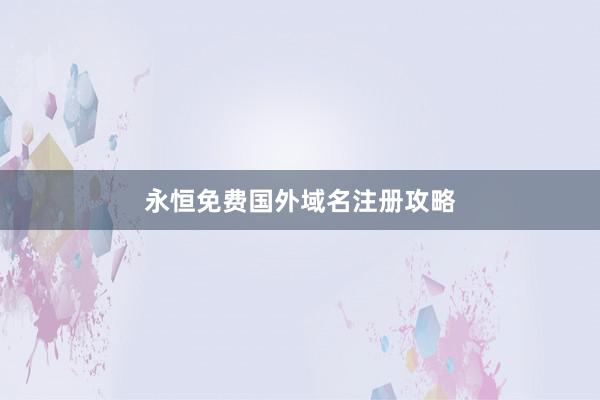 永恒免费国外域名注册攻略