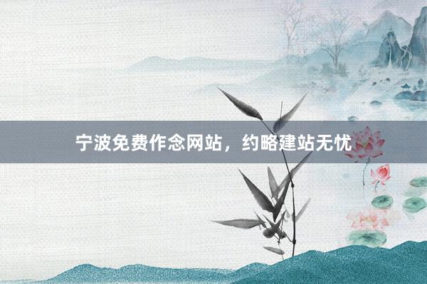 宁波免费作念网站，约略建站无忧