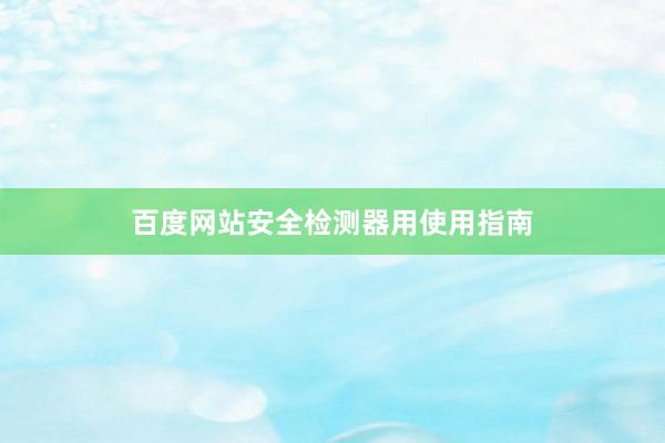 百度网站安全检测器用使用指南